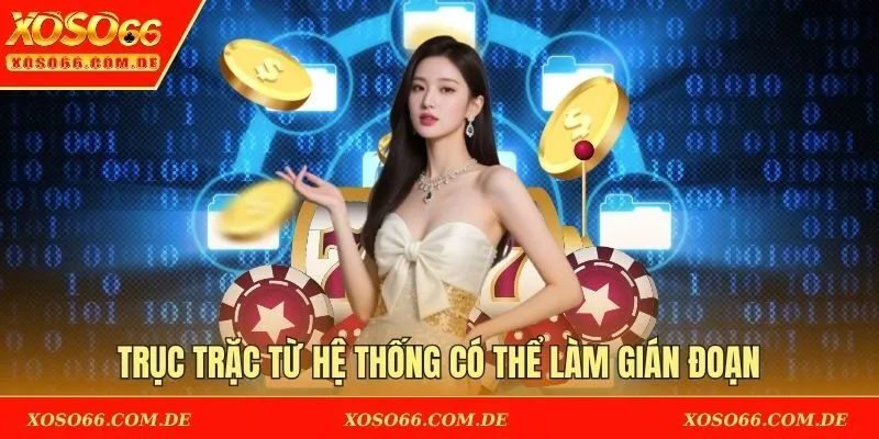 Trục trặc từ hệ thống có thể làm gián đoạn
